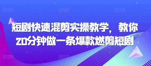 短剧快速混剪实操教学，教你20分钟做一条爆款燃剪短剧远创网-专注分享副业落地实操课程 – 全网首发_高质量项目输出远创网