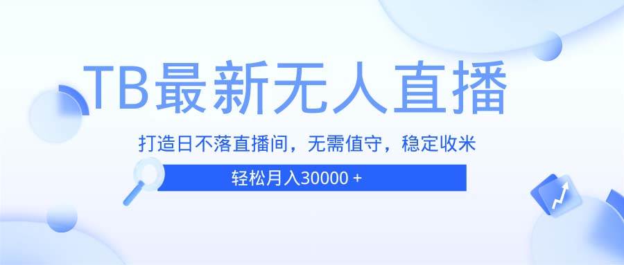 （13505期）TB无人直播，打造日不落直播间，无需真人出镜，无需值守，打造日不落直…远创网-专注分享副业落地实操课程 – 全网首发_高质量项目输出远创网