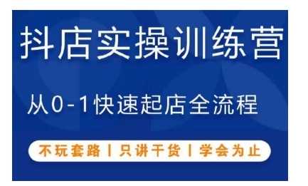 抖音小店实操训练营，从0-1快速起店全流程，不玩套路，只讲干货，学会为止远创网-专注分享副业落地实操课程 – 全网首发_高质量项目输出远创网