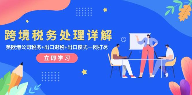 （13512期）跨境税务处理详解：美欧港公司税务+出口退税+出口模式一网打尽远创网-专注分享副业落地实操课程 – 全网首发_高质量项目输出远创网
