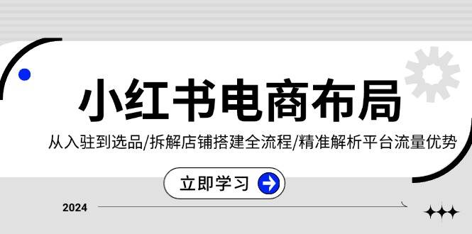 （13513期）小红书电商布局：从入驻到选品/拆解店铺搭建全流程/精准解析平台流量优势远创网-专注分享副业落地实操课程 – 全网首发_高质量项目输出远创网