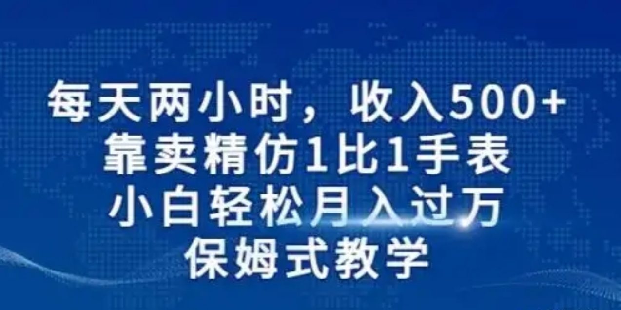 每天两小时，收入500+，靠卖精仿1比1手表，小白也能轻松月入过万！保姆式教学，干就完了！远创网-专注分享副业落地实操课程 – 全网首发_高质量项目输出远创网