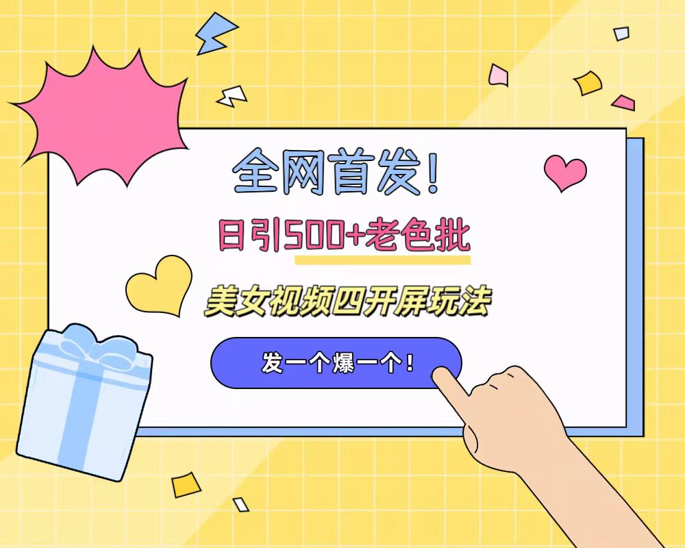 全网首发！日引500+老色批 美女视频四开屏玩法！发一个爆一个！远创网-专注分享副业落地实操课程 – 全网首发_高质量项目输出远创网