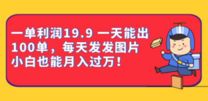 一单利润19.9 一天能出100单，每天发发图片，小白也能月入过万！远创网-专注分享副业落地实操课程 – 全网首发_高质量项目输出远创网