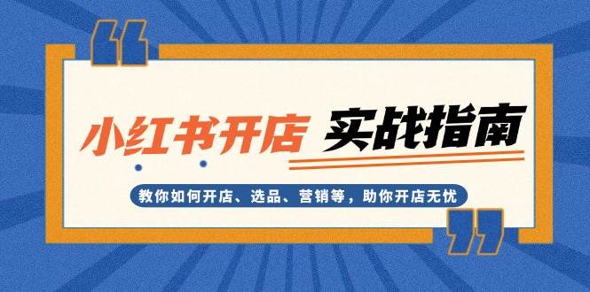 （13520期）小红书开店实战指南：教你如何开店、选品、营销等，助你开店无忧远创网-专注分享副业落地实操课程 – 全网首发_高质量项目输出远创网