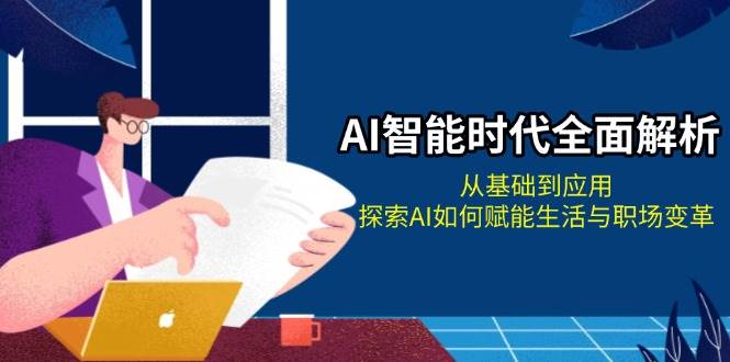 AI智能时代全面解析：从基础到应用，探索AI如何赋能生活与职场变革远创网-专注分享副业落地实操课程 – 全网首发_高质量项目输出远创网