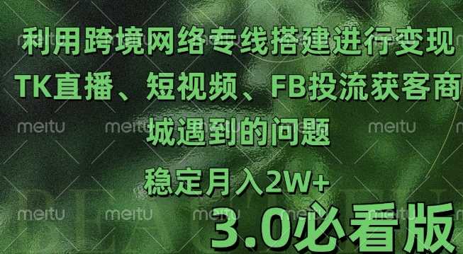利用跨境电商网络及搭建TK直播、短视频、FB投流获客以及商城遇到的问题进行变现3.0必看版【揭秘】远创网-专注分享副业落地实操课程 – 全网首发_高质量项目输出远创网