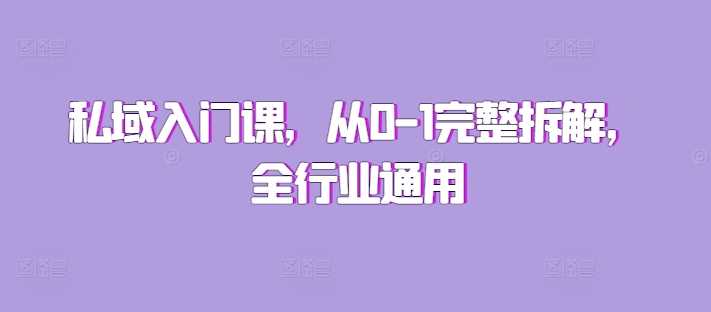 私域入门课，从0-1完整拆解，全行业通用远创网-专注分享副业落地实操课程 – 全网首发_高质量项目输出远创网