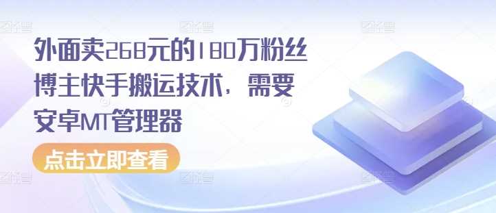 外面卖268元的180万粉丝博主快手搬运技术，需要安卓MT管理器远创网-专注分享副业落地实操课程 – 全网首发_高质量项目输出远创网