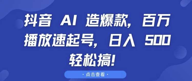抖音 AI 造爆款，百万播放速起号，日入5张 轻松搞【揭秘】远创网-专注分享副业落地实操课程 – 全网首发_高质量项目输出远创网