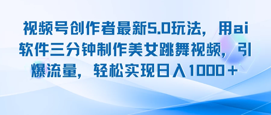 视频号创作者最新5.0玩法，用AI软件三分钟制作美女跳舞视频，引爆流量，轻松实现日入1000＋远创网-专注分享副业落地实操课程 – 全网首发_高质量项目输出远创网