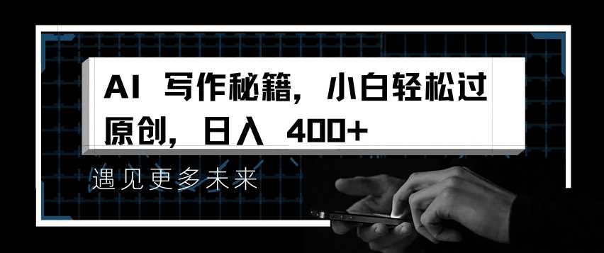 AI写作秘籍，小白轻松过原创，日入 4张【揭秘】远创网-专注分享副业落地实操课程 – 全网首发_高质量项目输出远创网
