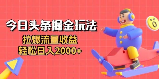 （13522期）今日头条掘金玩法：拉爆流量收益，轻松日入2000+远创网-专注分享副业落地实操课程 – 全网首发_高质量项目输出远创网