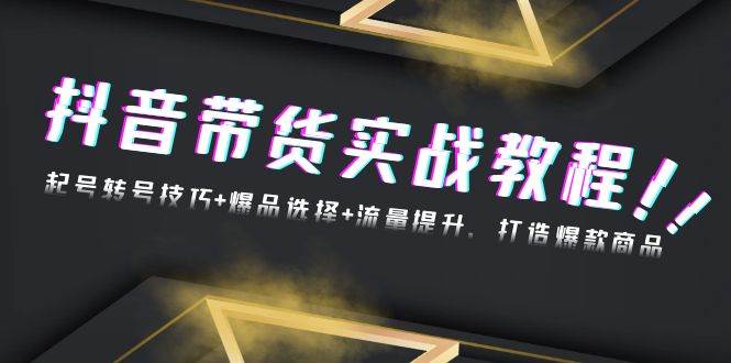 （13526期）抖音带货实战教程：起号转号技巧+爆品选择+流量提升，打造爆款商品远创网-专注分享副业落地实操课程 – 全网首发_高质量项目输出远创网