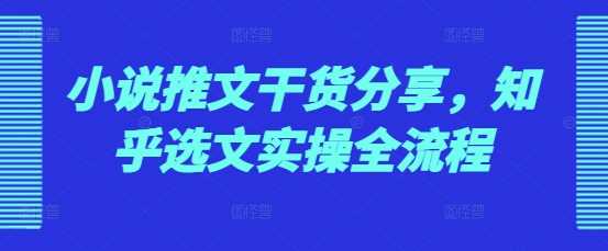 小说推文干货分享，知乎选文实操全流程远创网-专注分享副业落地实操课程 – 全网首发_高质量项目输出远创网
