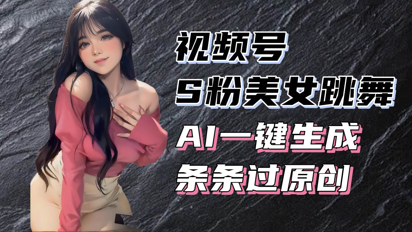 （13531期）揭秘视频号S粉美女跳舞赛道，一键生成原创视频，收益翻倍！远创网-专注分享副业落地实操课程 – 全网首发_高质量项目输出远创网