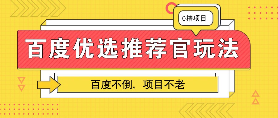 百度优选推荐官玩法，业余兼职做任务变现首选，百度不倒项目不老远创网-专注分享副业落地实操课程 – 全网首发_高质量项目输出远创网