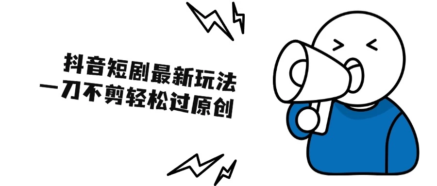 抖音短剧最新玩法，一刀不剪也能轻松过原创，一个作品3分钟，单账号收益300+远创网-专注分享副业落地实操课程 – 全网首发_高质量项目输出远创网