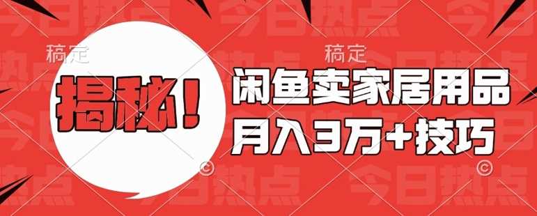 闲鱼卖家居用品月入过W+最新技巧闲鱼最新零基础教学，新手当天上手【揭秘】远创网-专注分享副业落地实操课程 – 全网首发_高质量项目输出远创网
