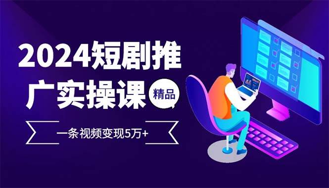 （13544期）2024最火爆的项目短剧推广实操课 一条视频变现5万+(附软件工具)远创网-专注分享副业落地实操课程 – 全网首发_高质量项目输出远创网