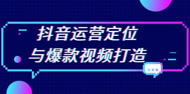 （13548期）抖音运营定位与爆款视频打造：定位运营方向，挖掘爆款选题，提升播放量远创网-专注分享副业落地实操课程 – 全网首发_高质量项目输出远创网