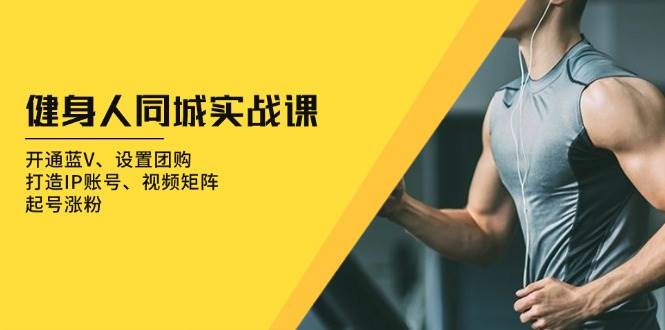 健身人同城实战课：开通蓝V、设置团购、打造IP账号、视频矩阵、起号涨粉远创网-专注分享副业落地实操课程 – 全网首发_高质量项目输出远创网