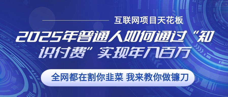 2025年普通人如何通过”知识付费“实现年入百万远创网-专注分享副业落地实操课程 – 全网首发_高质量项目输出远创网