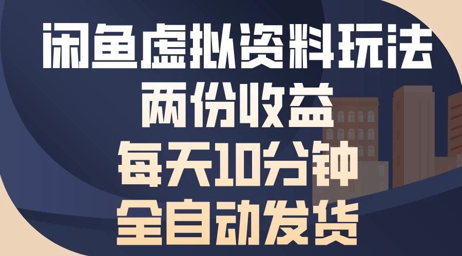 闲鱼虚拟资料玩法，两份收益，每天操作十分钟，全自动发货远创网-专注分享副业落地实操课程 – 全网首发_高质量项目输出远创网