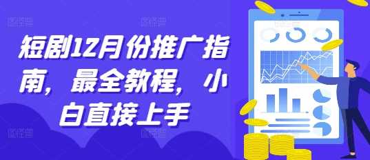 短剧12月份推广指南，最全教程，小白直接上手远创网-专注分享副业落地实操课程 – 全网首发_高质量项目输出远创网