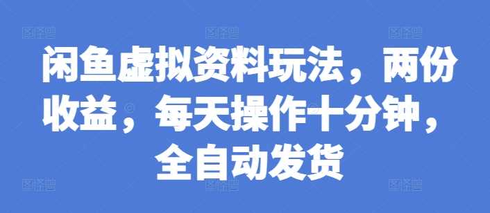 闲鱼虚拟资料玩法，两份收益，每天操作十分钟，全自动发货【揭秘】远创网-专注分享副业落地实操课程 – 全网首发_高质量项目输出远创网