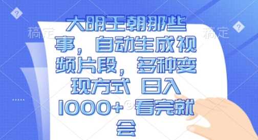 大明王朝那些事，自动生成视频片段，多种变现方式 日入1k 看完就会【揭秘】远创网-专注分享副业落地实操课程 – 全网首发_高质量项目输出远创网