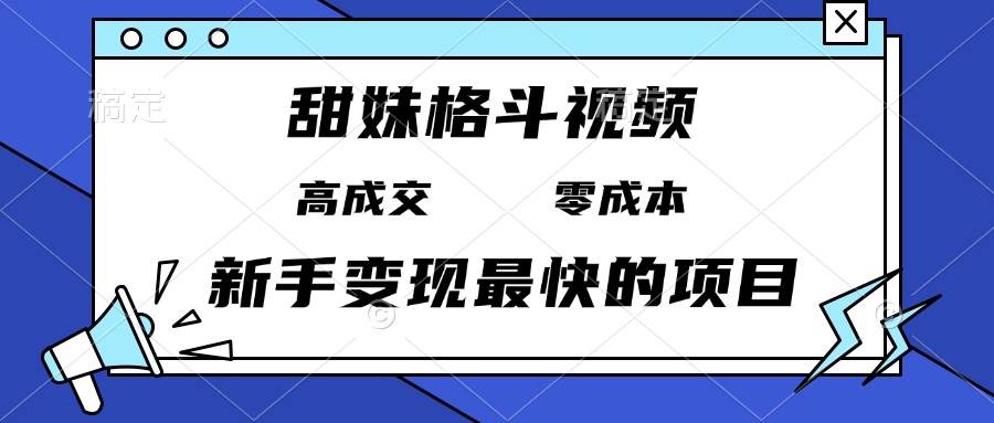 （13561期）甜妹格斗视频，高成交零成本，，谁发谁火，新手变现最快的项目，日入3000+远创网-专注分享副业落地实操课程 – 全网首发_高质量项目输出远创网