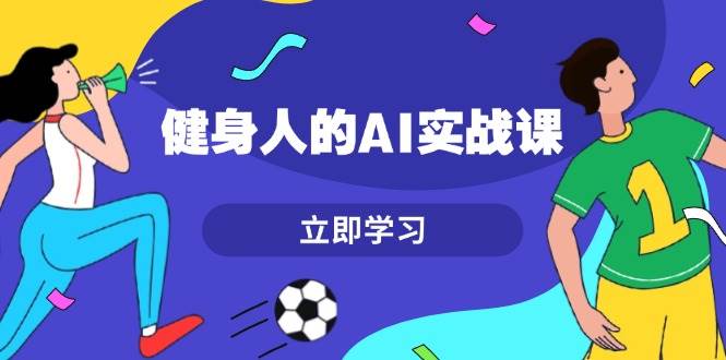 健身人的AI实战课，7天从0到1提升效率，快速入门AI，掌握爆款内容远创网-专注分享副业落地实操课程 – 全网首发_高质量项目输出远创网
