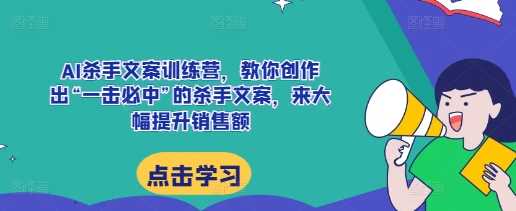 AI杀手文案训练营，教你创作出“一击必中”的杀手文案，来大幅提升销售额远创网-专注分享副业落地实操课程 – 全网首发_高质量项目输出远创网
