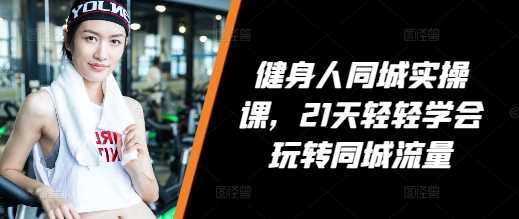 健身人同城实操课，21天轻轻学会玩转同城流量远创网-专注分享副业落地实操课程 – 全网首发_高质量项目输出远创网