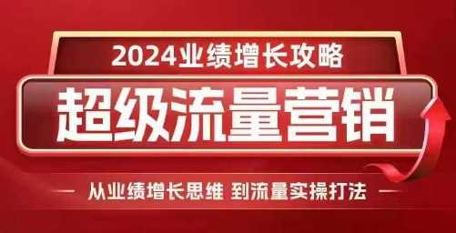 2024超级流量营销，2024业绩增长攻略，从业绩增长思维到流量实操打法远创网-专注分享副业落地实操课程 – 全网首发_高质量项目输出远创网