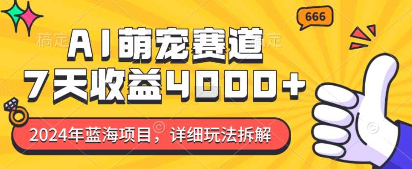 2024年蓝海项目，AI萌宠赛道，7天收益4k，详细玩法拆解远创网-专注分享副业落地实操课程 – 全网首发_高质量项目输出远创网