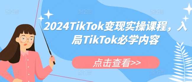 2024TikTok变现实操课程，入局TikTok必学内容远创网-专注分享副业落地实操课程 – 全网首发_高质量项目输出远创网