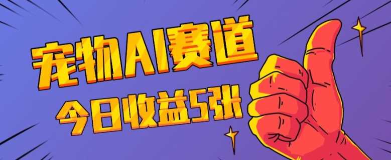 三天一万赞，宠物AI蓝海赛道，今日收入五张【揭秘】远创网-专注分享副业落地实操课程 – 全网首发_高质量项目输出远创网