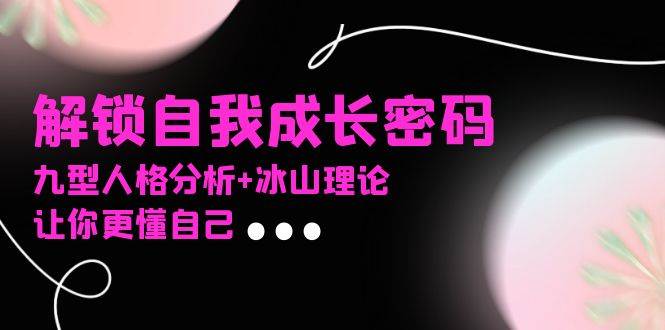 （13574期）某社群课程，解锁自我成长密码，九型人格分析+冰山理论，让你更懂自己远创网-专注分享副业落地实操课程 – 全网首发_高质量项目输出远创网