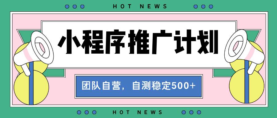 （13575期）【小程序推广计划】全自动裂变，自测收益稳定在500-2000+远创网-专注分享副业落地实操课程 – 全网首发_高质量项目输出远创网