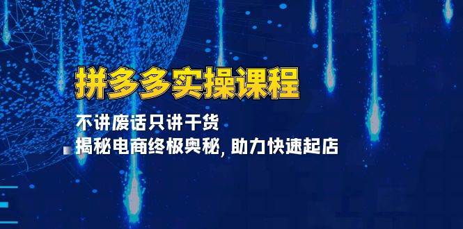 （13577期）拼多多实操课程：不讲废话只讲干货, 揭秘电商终极奥秘,助力快速起店远创网-专注分享副业落地实操课程 – 全网首发_高质量项目输出远创网