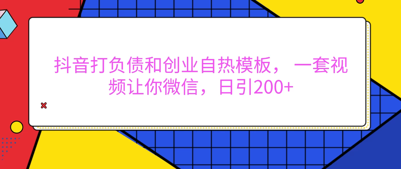 抖音打负债和创业自热模板， 一套视频让你微信，日引200+远创网-专注分享副业落地实操课程 – 全网首发_高质量项目输出远创网