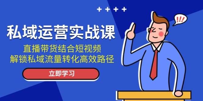 （13587期）私域运营实战课：直播带货结合短视频，解锁私域流量转化高效路径远创网-专注分享副业落地实操课程 – 全网首发_高质量项目输出远创网