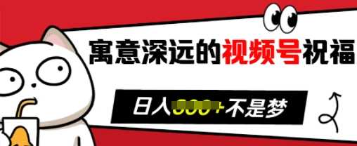 寓意深远的视频号祝福，粉丝增长无忧，带货效果事半功倍，日入多张【揭秘】远创网-专注分享副业落地实操课程 – 全网首发_高质量项目输出远创网