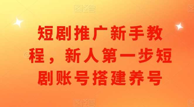 短剧推广新手教程，新人第一步短剧账号搭建养号远创网-专注分享副业落地实操课程 – 全网首发_高质量项目输出远创网