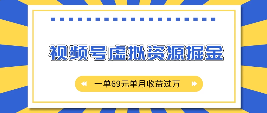 外面收费2980的项目，视频号虚拟资源掘金，一单69元单月收益过万远创网-专注分享副业落地实操课程 – 全网首发_高质量项目输出远创网