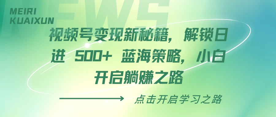 视频号变现新秘籍，解锁日进 500+ 蓝海策略，小白开启躺赚之路远创网-专注分享副业落地实操课程 – 全网首发_高质量项目输出远创网