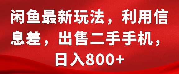 闲鱼最新玩法，利用信息差，出售二手手机，日入8张【揭秘】远创网-专注分享副业落地实操课程 – 全网首发_高质量项目输出远创网