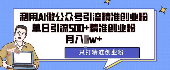 利用AI矩阵做公众号引流精准创业粉，单日引流500+精准创业粉，月入过w【揭秘】远创网-专注分享副业落地实操课程 – 全网首发_高质量项目输出远创网